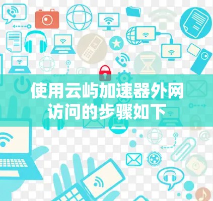 使用云屿加速器外网访问的步骤如下