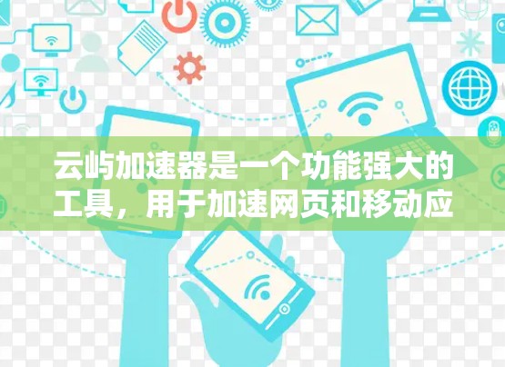 云屿加速器是一个功能强大的工具,用于加速网页和移动应用。以下是详细的下载和安装步骤 云屿加速器是一个功能强大的工具,用于加速网页和移动应用。以下是详细的下载和安装步骤