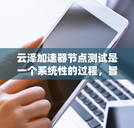 云泽加速器节点测试是一个系统性的过程，旨在评估其性能和稳定性。以下是对该过程的详细分析