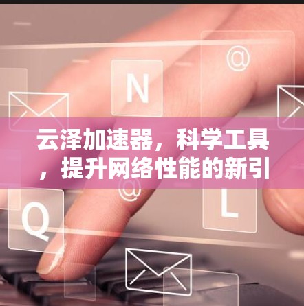 云泽加速器，科学工具，提升网络性能的新引擎