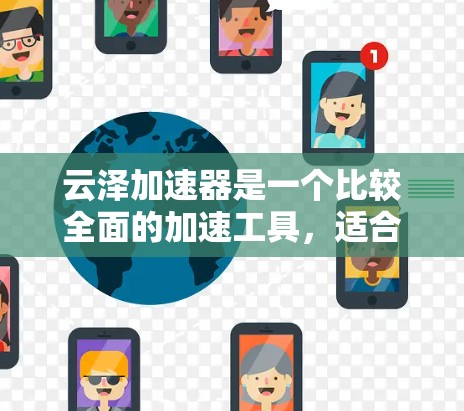 云泽加速器是一个比较全面的加速工具，适合需要提高网页加载速度和下载速度的用户。以下是详细的使用指南和注意事项