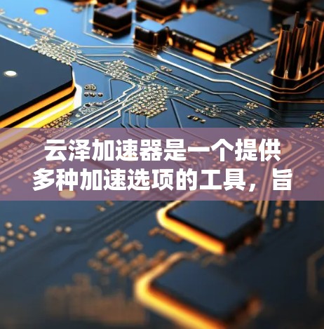 云泽加速器是一个提供多种加速选项的工具,旨在提升网页浏览速度。以下是对云泽加速器的详细分析 云泽加速器是一个提供多种加速选项的工具,旨在提升网页浏览速度。以下是对云泽加速器的详细分析