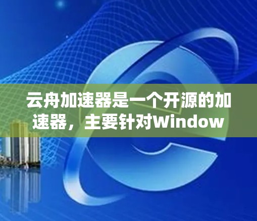 云舟加速器是一个开源的加速器，主要针对Windows系统使用。如果你想要一个安卓版本的加速器，可以尝试以下几种工具