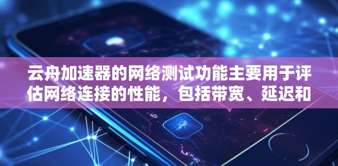 云舟加速器的网络测试功能主要用于评估网络连接的性能，包括带宽、延迟和连接稳定性，旨在帮助用户优化网络连接，提升用户体验。以下是对云舟加速器网络测试功能的详细分析