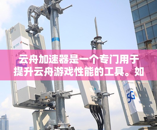 云舟加速器是一个专门用于提升云舟游戏性能的工具。如果你正在玩云舟，可能需要一些加速器来提高游戏速度。以下是关于云舟加速器的详细介绍