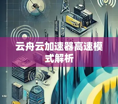 云舟云加速器高速模式解析 云舟云加速器高速模式解析