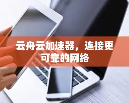 云舟云加速器，连接更可靠的网络