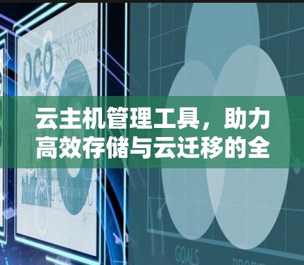 云主机管理工具,助力高效存储与云迁移的全能解决方案 云主机管理工具,助力高效存储与云迁移的全能解决方案