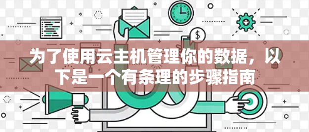 为了使用云主机管理你的数据，以下是一个有条理的步骤指南