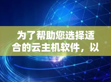 为了帮助您选择适合的云主机软件,以下是详细的建议 为了帮助您选择适合的云主机软件,以下是详细的建议