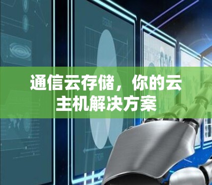 通信云存储，你的云主机解决方案