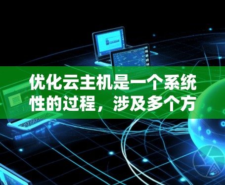 优化云主机是一个系统性的过程，涉及多个方面，以下是详细的步骤指南