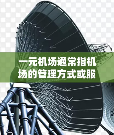 一元机场通常指机场的管理方式或服务方式，旨在通过单一部门或平台统一管理机场的运营，提升效率。以下是一些可能的购买方式或步骤，适用于一元化机场的购买