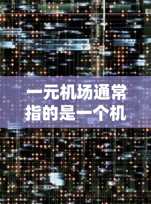 一元机场通常指的是一个机场只有一个入口或出口的场景。这种设计可能出现在一些小城市或特定的机场中，因为它们通常没有足够大的入口，或者可能需要特别处理以确保安全和效率