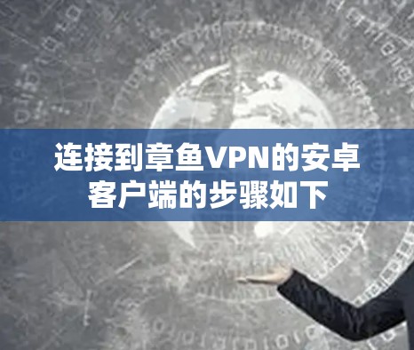 连接到章鱼VPN的安卓客户端的步骤如下 连接到章鱼VPN的安卓客户端的步骤如下