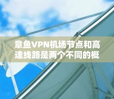 章鱼VPN机场节点和高速线路是两个不同的概念，但可以结合起来探讨一些相关问题。以下是对这两个概念的详细分析