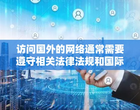 访问国外的网络通常需要遵守相关法律法规和国际网络安全法律。如果涉及科学上网或访问加密或安全的网络,建议确保访问遵循以下原则 访问国外的网络通常需要遵守相关法律法规和国际网络安全法律。如果涉及科学上网或访问加密或安全的网络,建议确保访问遵循以下原则