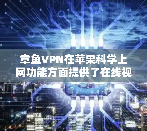 章鱼VPN在苹果科学上网功能方面提供了在线视频通话和在线协作的便捷选项，用户可以在苹果设备上无需下载软件即可进行视频通话。以下是对该功能的详细说明