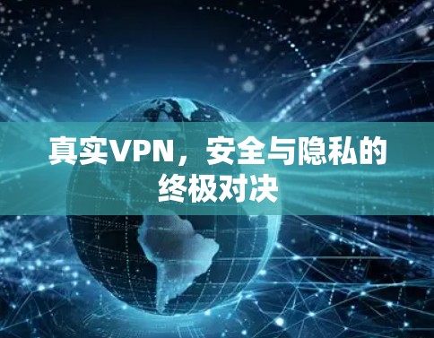 真实VPN,安全与隐私的终极对决 真实VPN,安全与隐私的终极对决