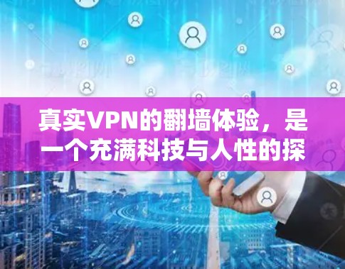 真实VPN的翻墙体验，是一个充满科技与人性的探索。它通过连接到真正的服务器，提供了一个真实、沉浸的网络环境，而不是依赖虚拟服务器。以下是对真实VPN体验的详细分析