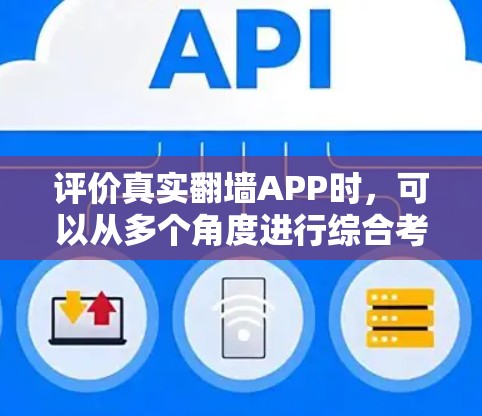 评价真实翻墙APP时，可以从多个角度进行综合考虑，包括评价的质量、语气、来源、地点、点赞和评论量等。以下是详细的评价建议