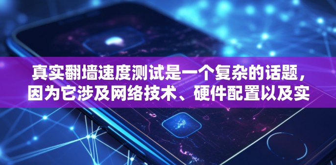 真实翻墙速度测试是一个复杂的话题,因为它涉及网络技术、硬件配置以及实际应用中的性能优化。以下是一些相关的信息和方法,可以帮助你更好地理解和测试翻墙的速度 真实翻墙速度测试是一个复杂的话题,因为它涉及网络技术、硬件配置以及实际应用中的性能优化。以下是一些相关的信息和方法,可以帮助你更好地理解和测试翻墙的速度