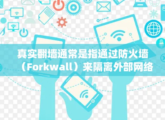 真实翻墙通常是指通过防火墙（Forkwall）来隔离外部网络，防止外部攻击和网络爬虫。翻墙稳定测试是指对防火墙系统在稳定运行时的性能进行测试，以确保其能够高效地处理网络请求和安全防护