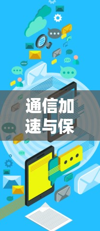 通信加速与保障,保障用户安全与提升网络效率 通信加速与保障,保障用户安全与提升网络效率