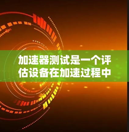 加速器测试是一个评估设备在加速过程中的性能和稳定性的重要测试方法,广泛应用于汽车制造、航空航天和工业等领域。以下是关于该测试的详细解释 加速器测试是一个评估设备在加速过程中的性能和稳定性的重要测试方法,广泛应用于汽车制造、航空航天和工业等领域。以下是关于该测试的详细解释
