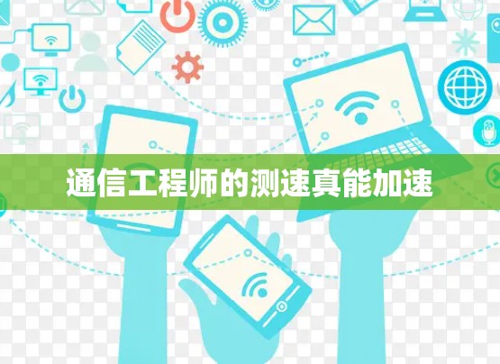 通信工程师的测速真能加速 通信工程师的测速真能加速