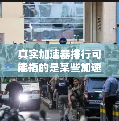 真实加速器排行可能指的是某些加速器类的排行榜或排名系统,这些工具通常用于加速下载、网页浏览或其他需要加速的活动。以下是几个常见的加速器排行软件及其特点 真实加速器排行可能指的是某些加速器类的排行榜或排名系统,这些工具通常用于加速下载、网页浏览或其他需要加速的活动。以下是几个常见的加速器排行软件及其特点
