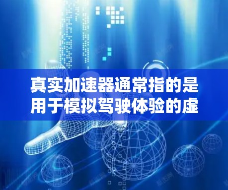 真实加速器通常指的是用于模拟驾驶体验的虚拟现实（VR）设备或加速器。如果你指的是用于模拟驾驶加速的工具，或者你正在寻找一个能够提供真实加速驾驶体验的设备，以下是一些常见的推荐