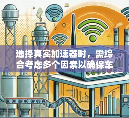 选择真实加速器时，需综合考虑多个因素以确保车辆在加速过程中的舒适性和安全性。以下是详细的步骤和关键点