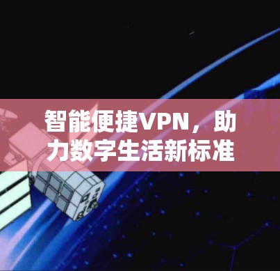 智能便捷VPN,助力数字生活新标准 智能便捷VPN,助力数字生活新标准