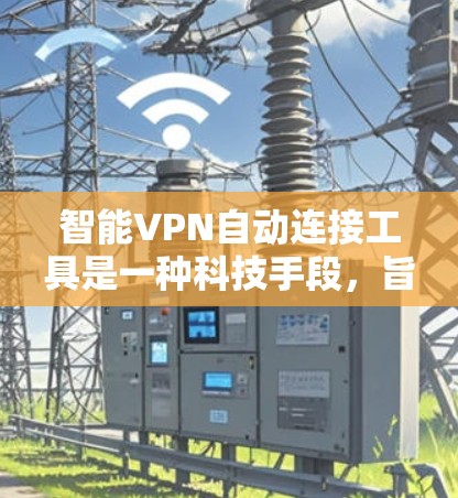 智能VPN自动连接工具是一种科技手段，旨在通过多因素认证和自动连接机制来确保用户访问目标网站的安全性。以下是对该技术的详细分析和总结