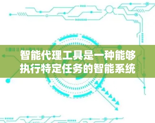 智能代理工具是一种能够执行特定任务的智能系统,具备自主学习、推理和决策的能力,广泛应用于多个领域。以下是对智能代理工具的详细介绍 智能代理工具是一种能够执行特定任务的智能系统,具备自主学习、推理和决策的能力,广泛应用于多个领域。以下是对智能代理工具的详细介绍