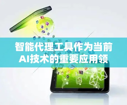 智能代理工具作为当前AI技术的重要应用领域,近年来取得了显著进展,提供了广泛的应用前景。以下是对智能代理工具最新版的详细介绍 智能代理工具作为当前AI技术的重要应用领域,近年来取得了显著进展,提供了广泛的应用前景。以下是对智能代理工具最新版的详细介绍