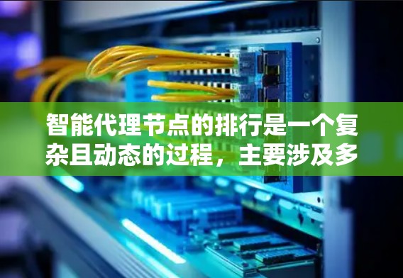 智能代理节点的排行是一个复杂且动态的过程，主要涉及多个关键因素和标准。以下是一个结构化的总结，涵盖智能代理节点排行的主要方面