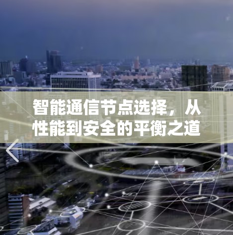 智能通信节点选择，从性能到安全的平衡之道
