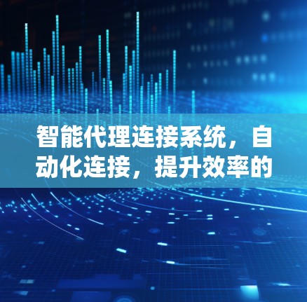 智能代理连接系统，自动化连接，提升效率的连接平台