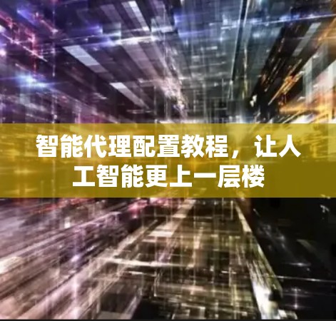 智能代理配置教程，让人工智能更上一层楼
