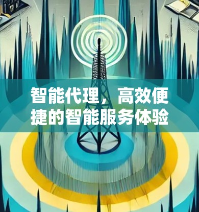 智能代理，高效便捷的智能服务体验