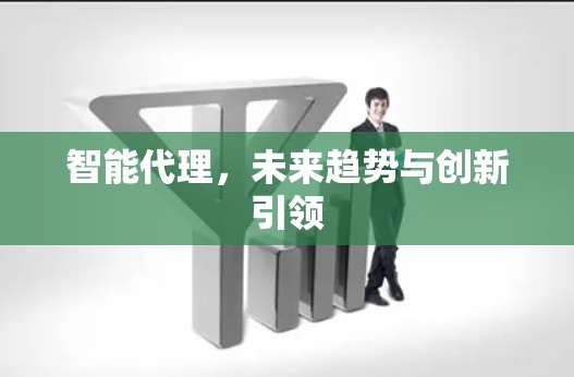 智能代理，未来趋势与创新引领