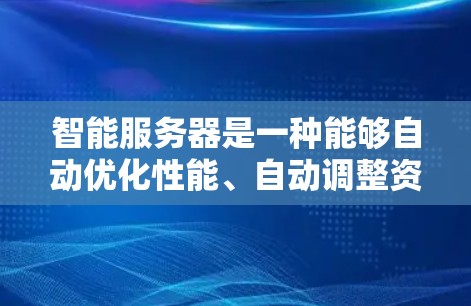 智能服务器是一种能够自动优化性能、自动调整资源分配和自适应管理的服务器,适用于需要灵活和高效处理多种任务的场景。以下是详细的步骤指南,帮助你选择合适的智能服务器 智能服务器是一种能够自动优化性能、自动调整资源分配和自适应管理的服务器,适用于需要灵活和高效处理多种任务的场景。以下是详细的步骤指南,帮助你选择合适的智能服务器