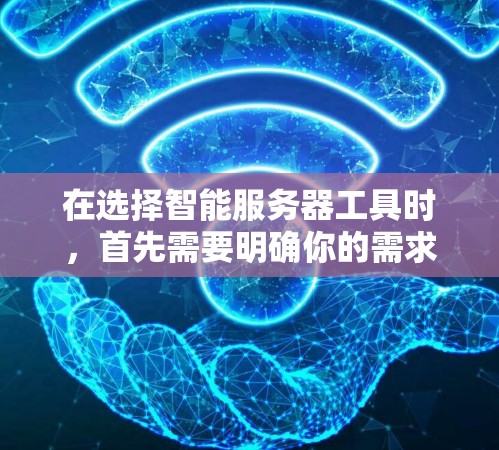 在选择智能服务器工具时，首先需要明确你的需求和主要功能。以下是详细的步骤指南