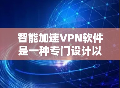 智能加速VPN软件是一种专门设计以提升连接速度的VPN解决方案，广泛应用于个人用户和企业用户。以下是对这些软件的详细总结