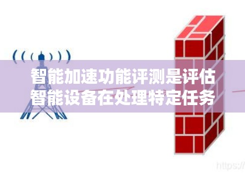 智能加速功能评测是评估智能设备在处理特定任务时的性能表现的重要工具。以下是详细的步骤指南，帮助您系统地构建一个智能加速功能评测系统