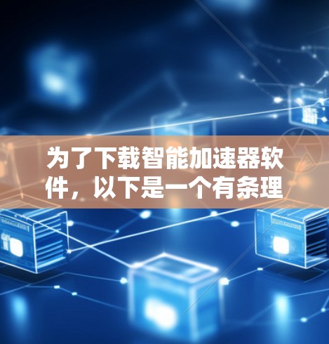 为了下载智能加速器软件，以下是一个有条理的指南，帮助你选择适合你的工具