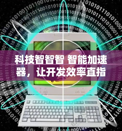 科技智智智 智能加速器，让开发效率直指瞬间
