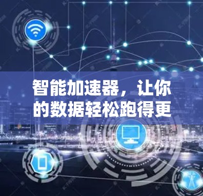 智能加速器，让你的数据轻松跑得更快